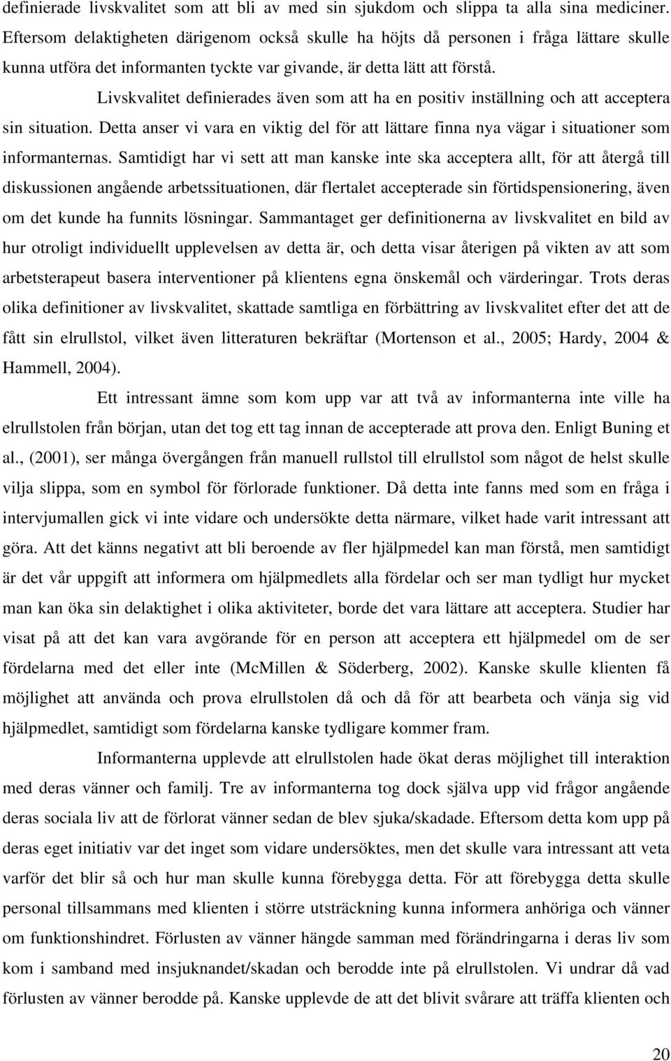 Livskvalitet definierades även som att ha en positiv inställning och att acceptera sin situation. Detta anser vi vara en viktig del för att lättare finna nya vägar i situationer som informanternas.