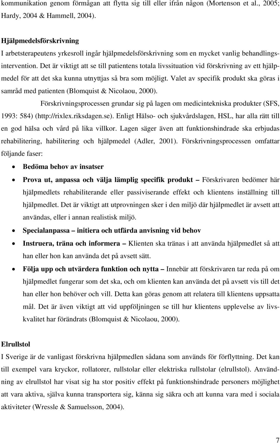 Det är viktigt att se till patientens totala livssituation vid förskrivning av ett hjälpmedel för att det ska kunna utnyttjas så bra som möjligt.