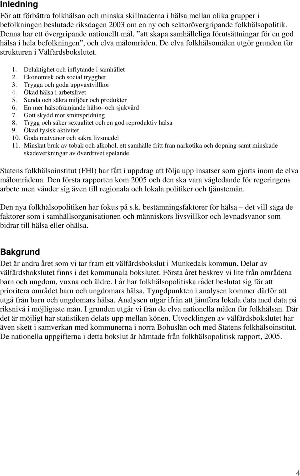 De elva folkhälsomålen utgör grunden för strukturen i Välfärdsbokslutet. 1. Delaktighet och inflytande i samhället 2. Ekonomisk och social trygghet 3. Trygga och goda uppväxtvillkor 4.