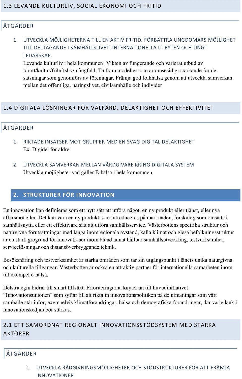 Vikten av fungerande och varierat utbud av idrott/kultur/friluftsliv/mångfald. Ta fram modeller som är ömsesidigt stärkande för de satsningar som genomförs av föreningar.