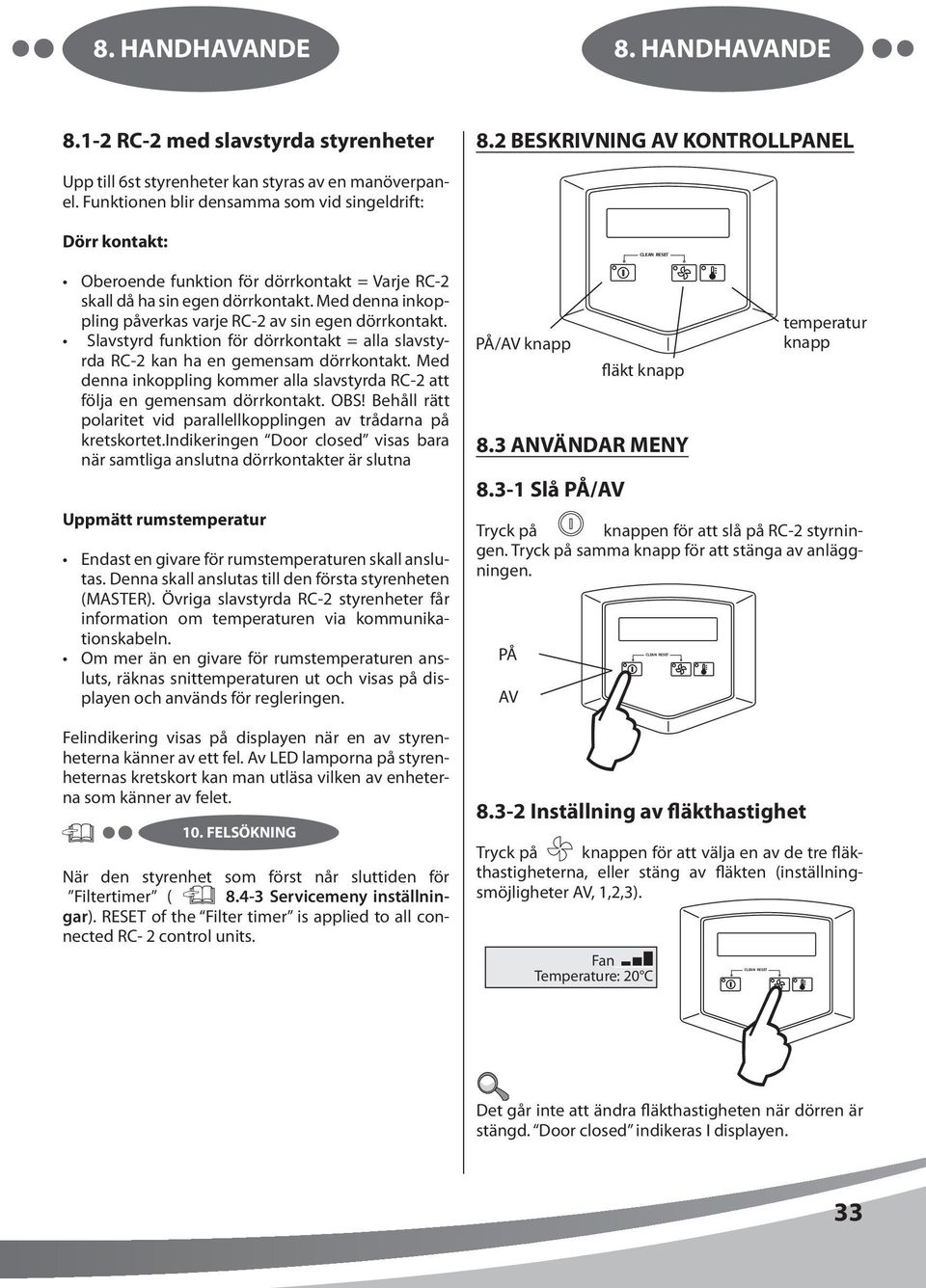 Med denna inkoppling påverkas varje RC-2 av sin egen dörrkontakt. Slavstyrd funktion för dörrkontakt = alla slavstyrda RC-2 kan ha en gemensam dörrkontakt.