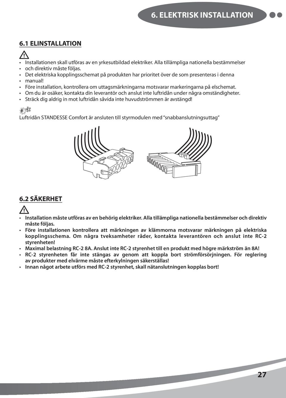 Om du är osäker, kontakta din leverantör och anslut inte luftridån under några omständigheter. Sträck dig aldrig in mot luftridån såvida inte huvudströmmen är avstängd!