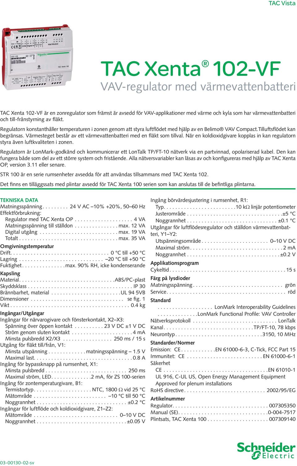 Värmesteget består av ett värmevattenbatteri med en fläkt som tillval. När en koldioxidgivare kopplas in kan regulatorn styra även luftkvaliteten i zonen.