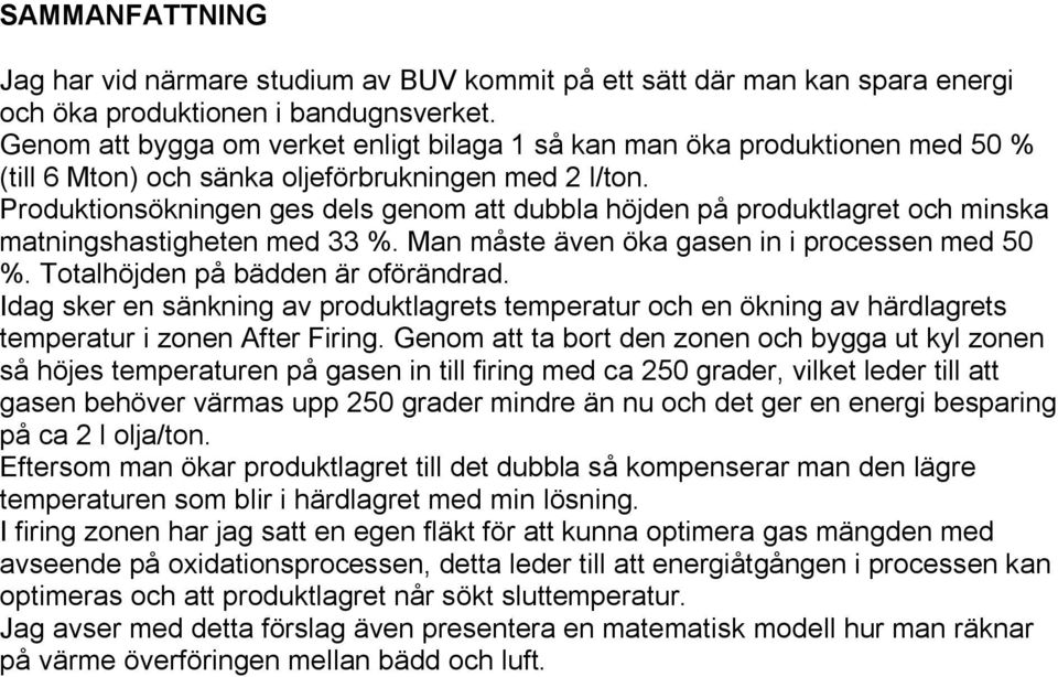 Produktionsökningen ges dels genom att dubbla höjden på produktlagret och minska matningshastigheten med 33 %. Man måste även öka gasen in i processen med 50 %. Totalhöjden på bädden är oförändrad.