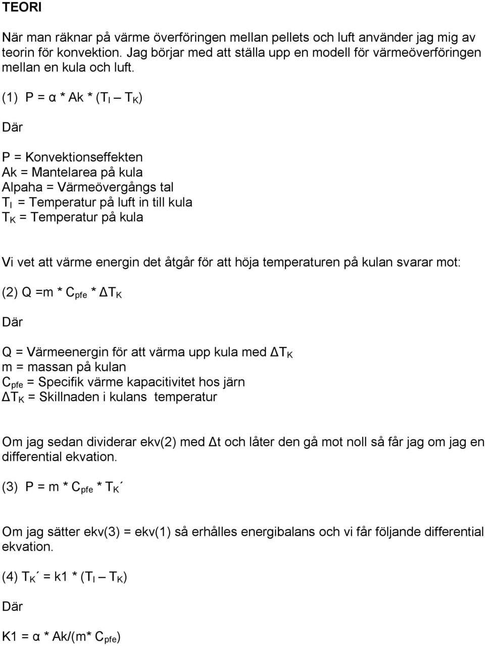 åtgår för att höja temperaturen på kulan svarar mot: (2) Q =m * C pfe * T K Q = Värmeenergin för att värma upp kula med T K m = massan på kulan C pfe = Specifik värme kapacitivitet hos järn T K =