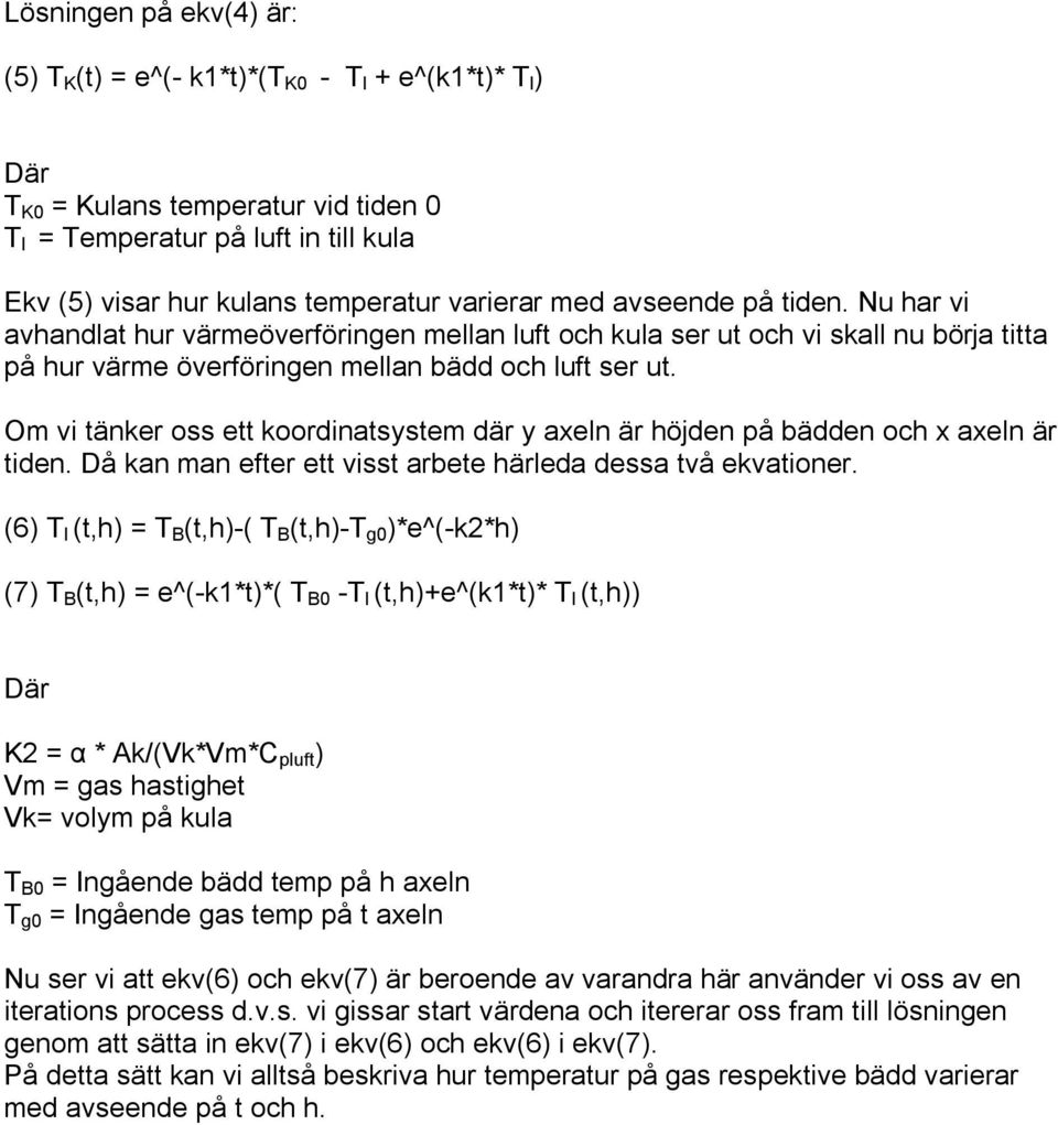 Om vi tänker oss ett koordinatsystem där y axeln är höjden på bädden och x axeln är tiden. Då kan man efter ett visst arbete härleda dessa två ekvationer.