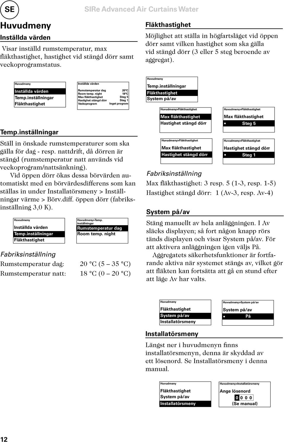 Vid öppen dörr ökas dessa börvärden automatiskt med en börvärdesdifferens som kan ställas in under Installatörsmeny > Inställningar värme > Börv.diff. öppen dörr (fabriksinställning 3,0 K).