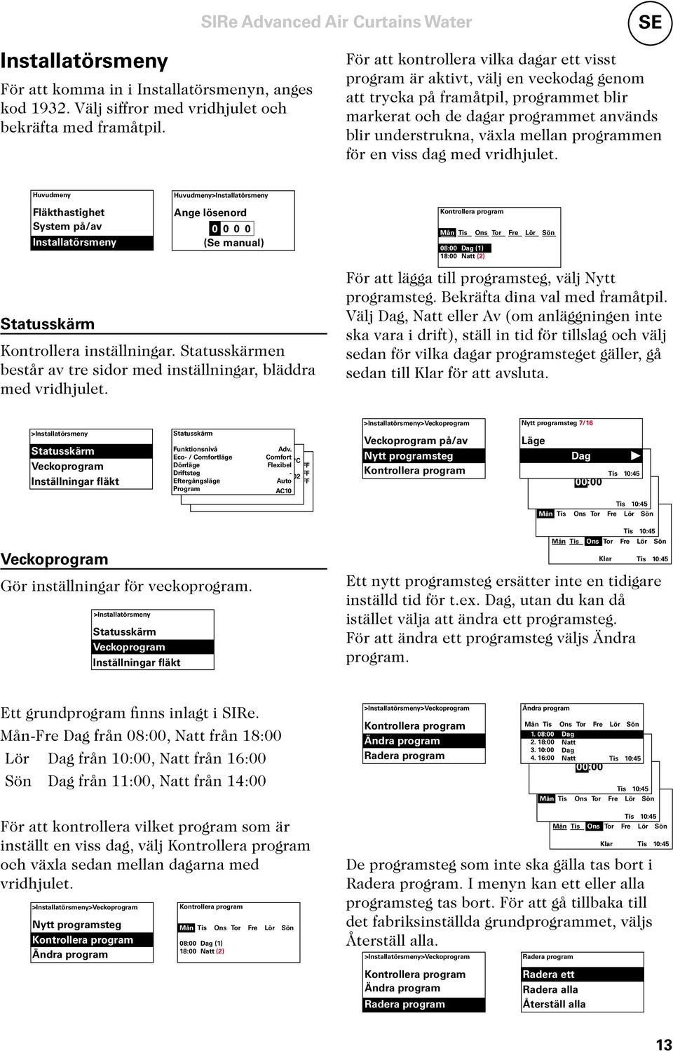 programmen för en viss dag med vridhjulet. Huvudmeny Fläkthastighet System på/av Installatörsmeny Huvudmeny>Installatörsmeny Ange lösenord 0 0 0 0 (Se manual) Statusskärm Kontrollera inställningar.