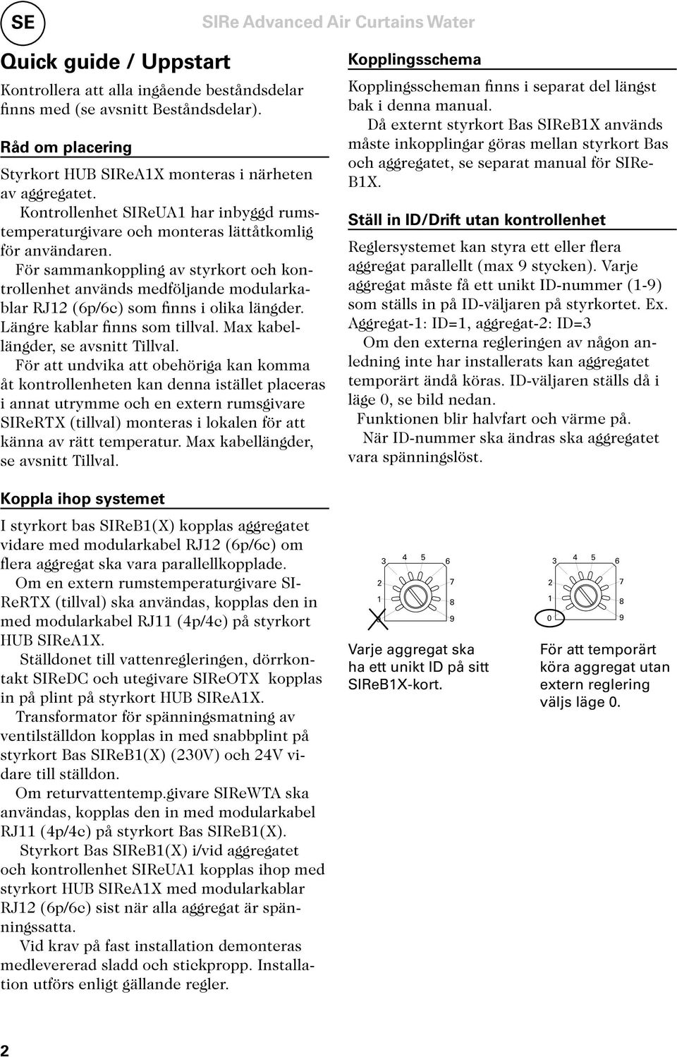 För sammankoppling av styrkort och kontrollenhet används medföljande modularkablar RJ12 (6p/6c) som finns i olika längder. Längre kablar finns som tillval. Max kabellängder, se avsnitt Tillval.