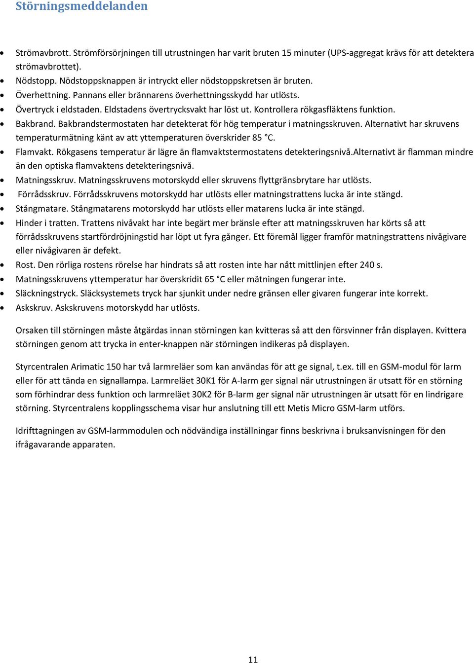 Kontrollera rökgasfläktens funktion. Bakbrand. Bakbrandstermostaten har detekterat för hög temperatur i matningsskruven.