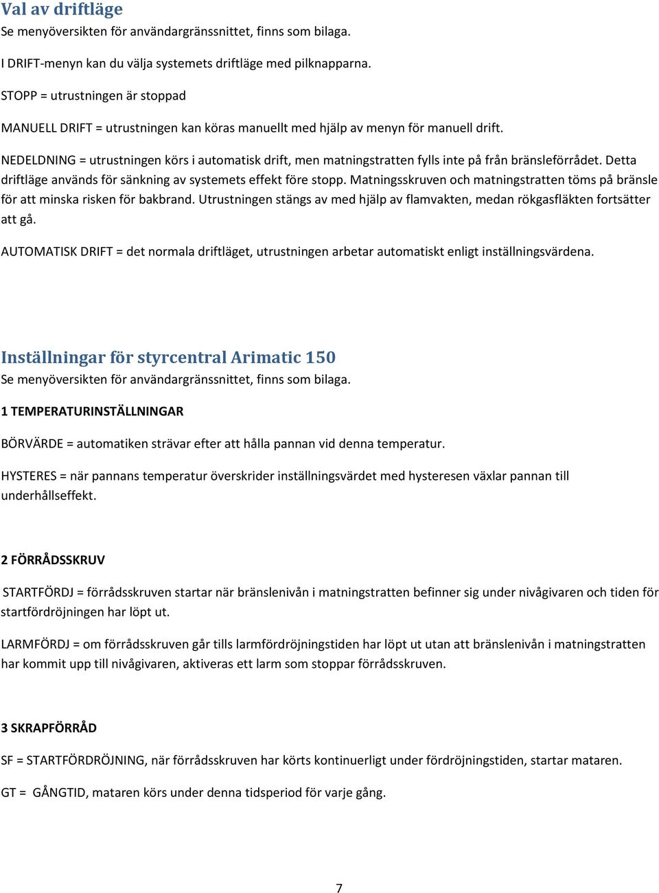 NEDELDNING = utrustningen körs i automatisk drift, men matningstratten fylls inte på från bränsleförrådet. Detta driftläge används för sänkning av systemets effekt före stopp.