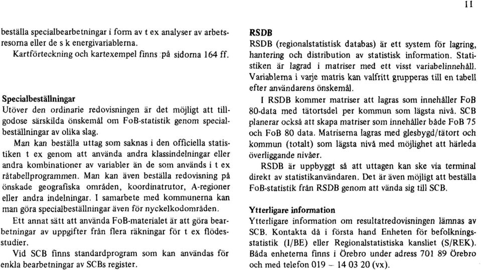 Man kan beställa uttag som saknas i den officiella statistiken t ex genom att använda andra klassindelningar eller andra kombinationer av variabler än de som används i t ex råtabellprogrammen.