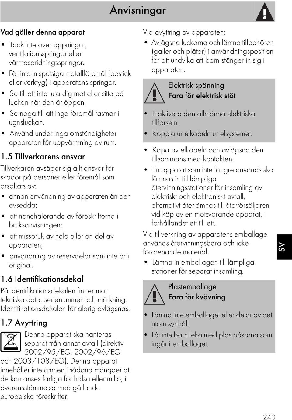 5 Tillverkarens ansvar Tillverkaren avsäger sig allt ansvar för skador på personer eller föremål som orsakats av: annan användning av apparaten än den avsedda; ett nonchalerande av föreskrifterna i