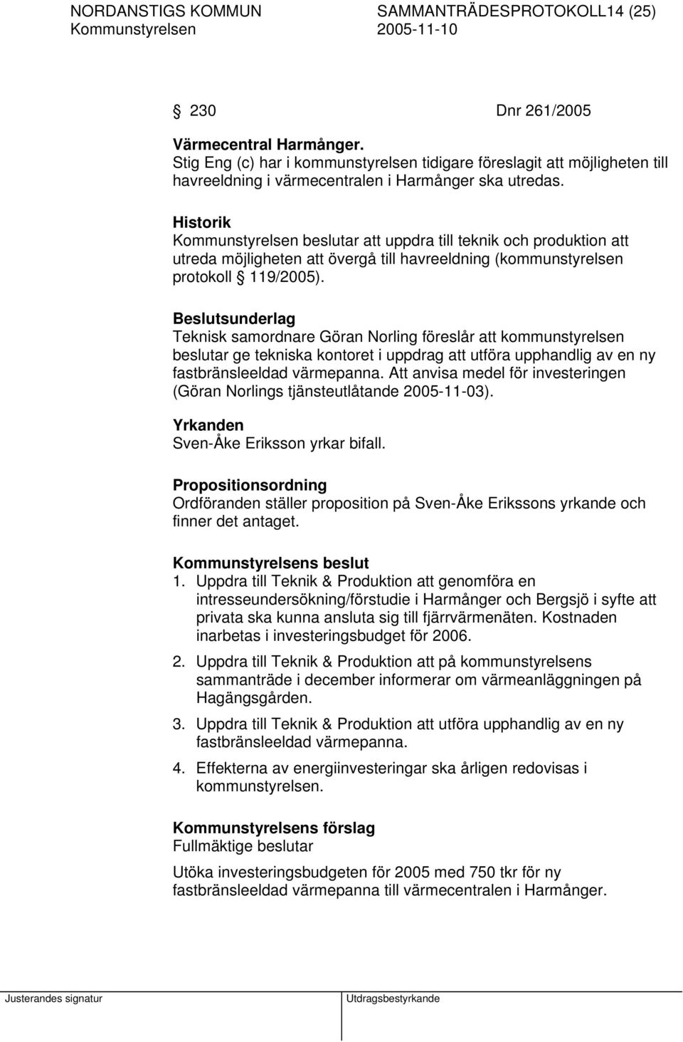 Historik Kommunstyrelsen beslutar att uppdra till teknik och produktion att utreda möjligheten att övergå till havreeldning (kommunstyrelsen protokoll 119/2005).