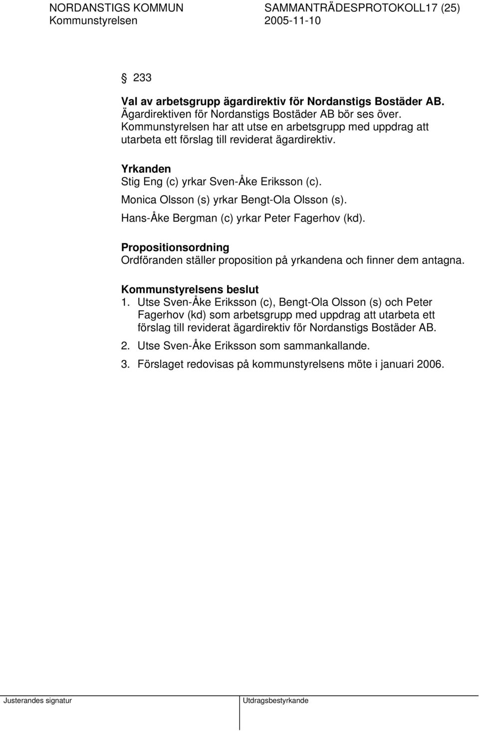 Monica Olsson (s) yrkar Bengt-Ola Olsson (s). Hans-Åke Bergman (c) yrkar Peter Fagerhov (kd). Propositionsordning Ordföranden ställer proposition på yrkandena och finner dem antagna. 1.