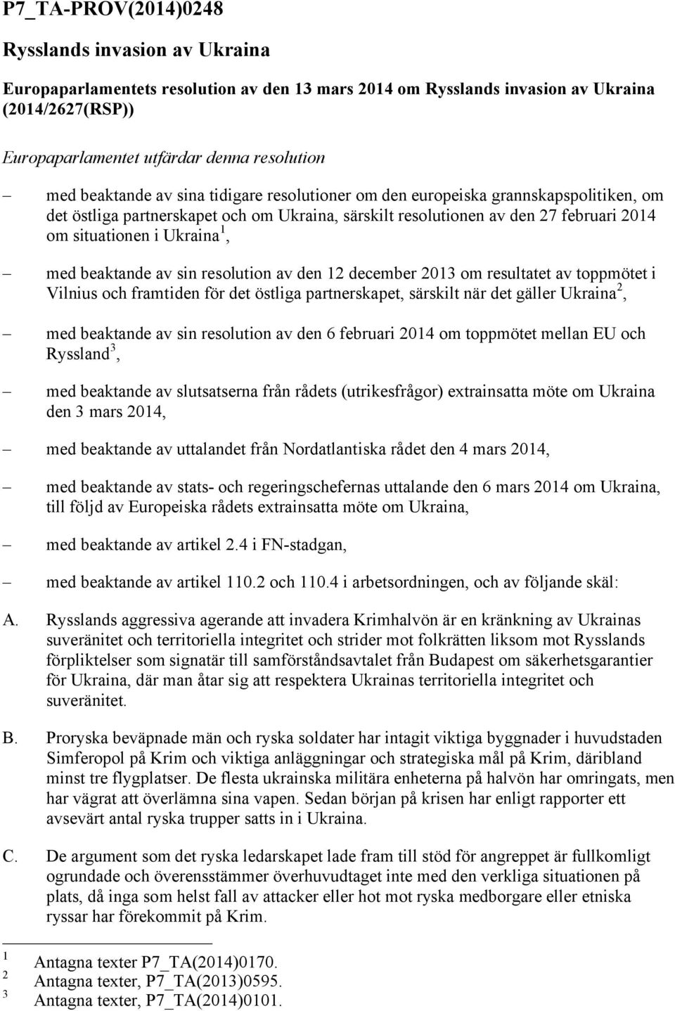 med beaktande av sin resolution av den 12 december 2013 om resultatet av toppmötet i Vilnius och framtiden för det östliga partnerskapet, särskilt när det gäller Ukraina 2, med beaktande av sin