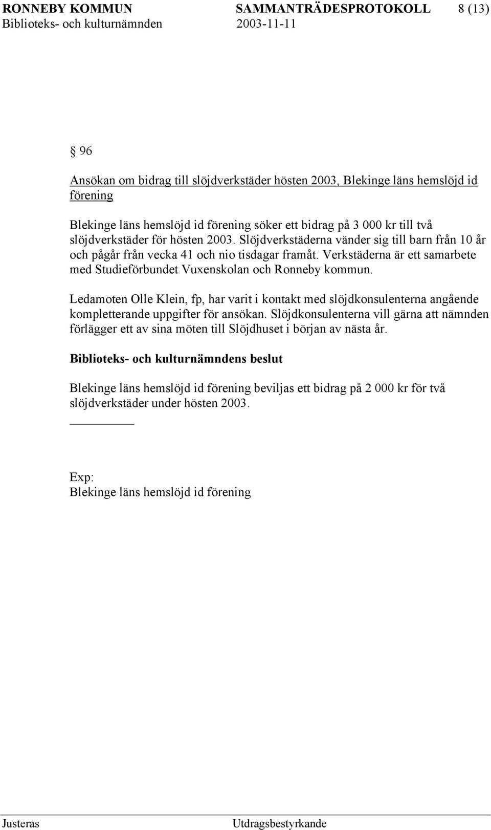 Verkstäderna är ett samarbete med Studieförbundet Vuxenskolan och Ronneby kommun. Ledamoten Olle Klein, fp, har varit i kontakt med slöjdkonsulenterna angående kompletterande uppgifter för ansökan.