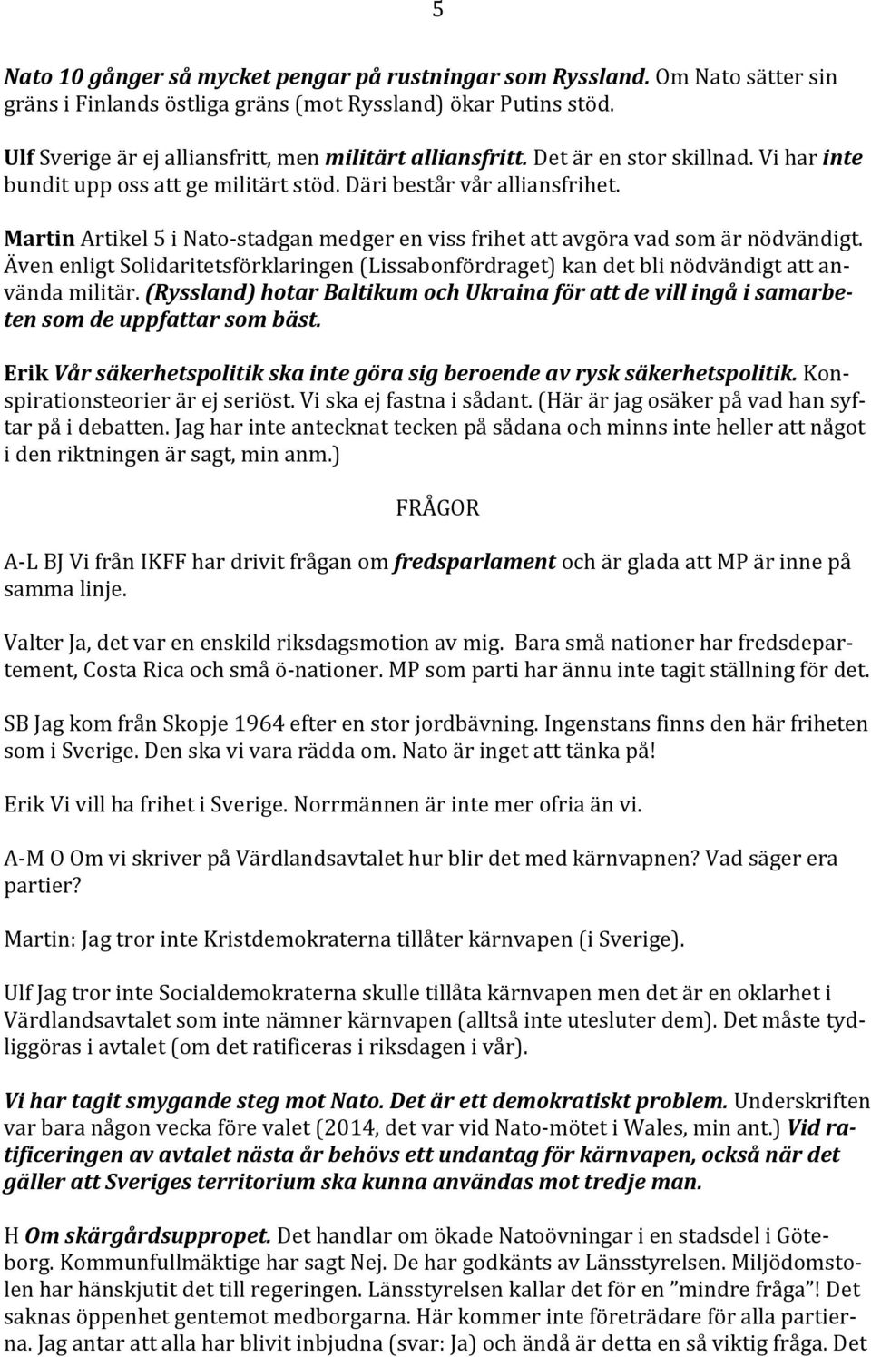 Martin Artikel 5 i Nato- stadgan medger en viss frihet att avgöra vad som är nödvändigt. Även enligt Solidaritetsförklaringen (Lissabonfördraget) kan det bli nödvändigt att an- vända militär.