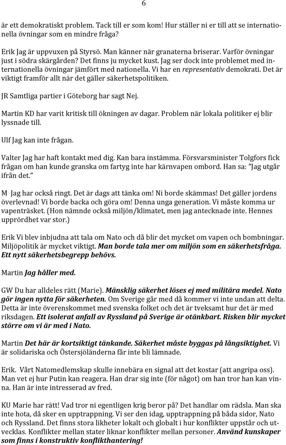 Det är viktigt framför allt när det gäller säkerhetspolitiken. JR Samtliga partier i Göteborg har sagt Nej. Martin KD har varit kritisk till ökningen av dagar.