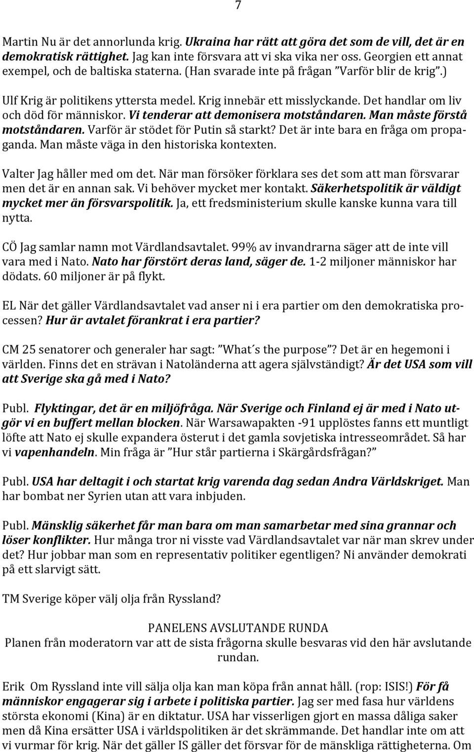 Det handlar om liv och död för människor. Vi tenderar att demonisera motståndaren. Man måste förstå motståndaren. Varför är stödet för Putin så starkt? Det är inte bara en fråga om propa- ganda.