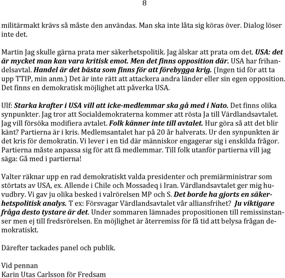 ) Det är inte rätt att attackera andra länder eller sin egen opposition. Det finns en demokratisk möjlighet att påverka USA. Ulf: Starka krafter i USA vill att icke-medlemmar ska gå med i Nato.