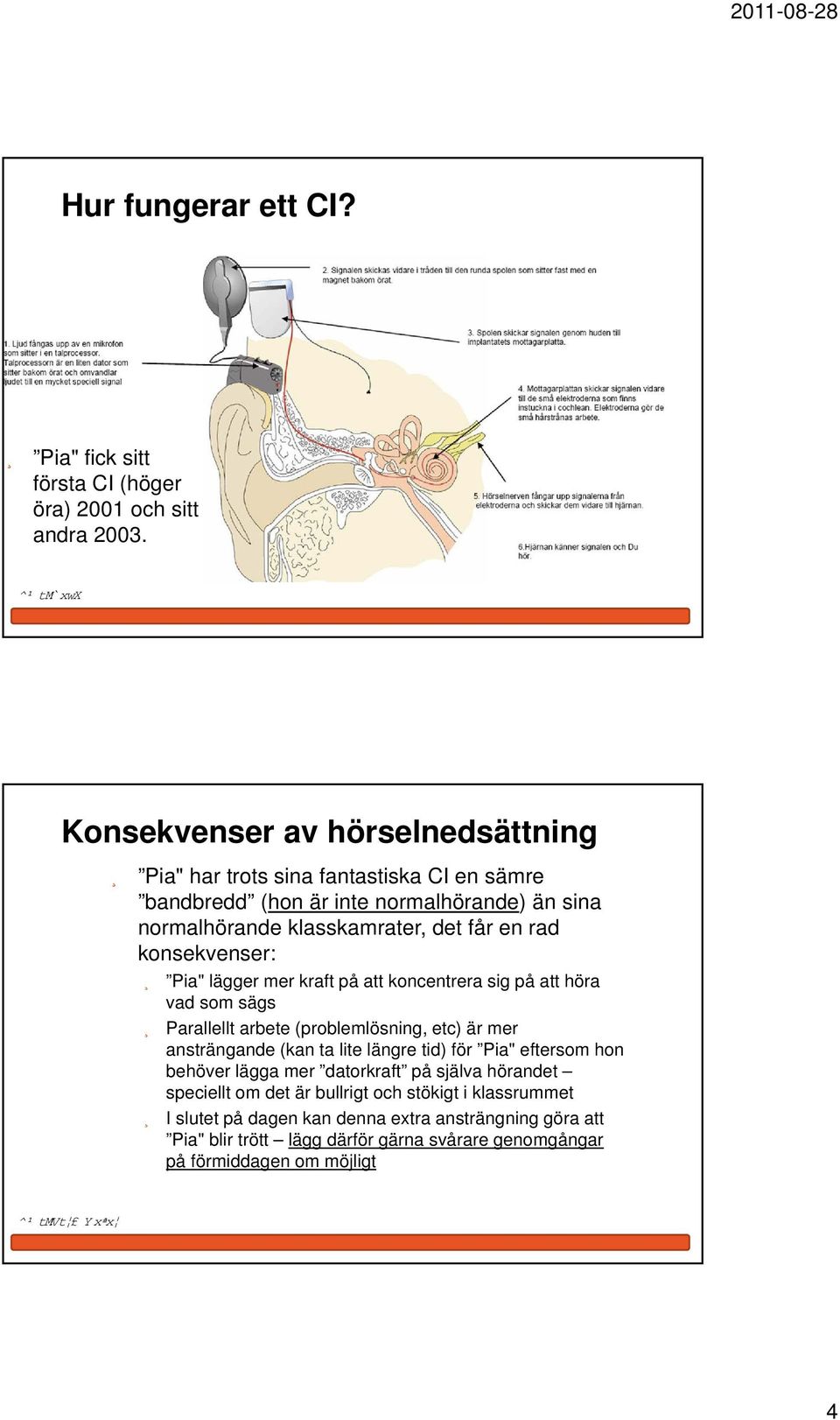 rad konsekvenser: Pia" lägger mer kraft på att koncentrera sig på att höra vad som sägs Parallellt arbete (problemlösning, etc) är mer ansträngande (kan ta lite längre tid) för