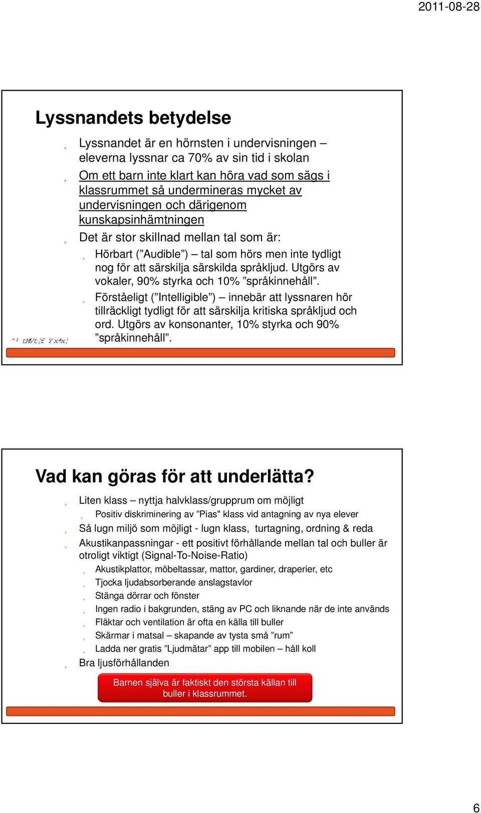 språkljud. Utgörs av vokaler, 90% styrka och 10% språkinnehåll. Förståeligt ( Intelligible ) innebär att lyssnaren hör tillräckligt tydligt för att särskilja kritiska språkljud och ord.