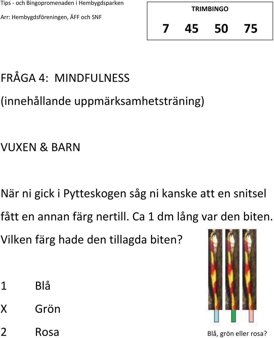 kanske att en snitsel fått en annan färg nertill. Ca 1 dm lång var den biten.