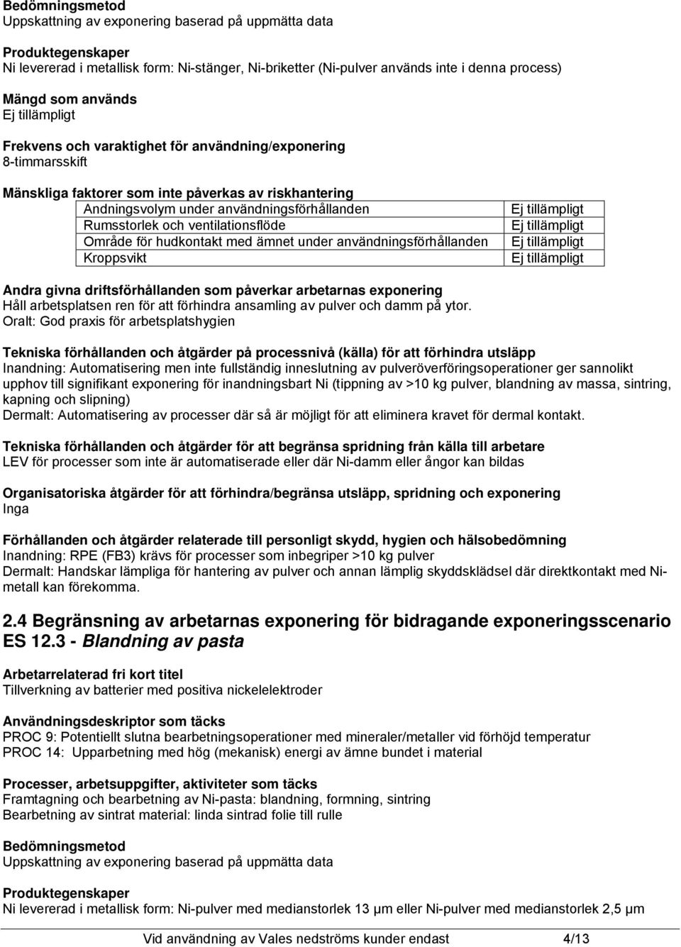 ventilationsflöde Område för hudkontakt med ämnet under användningsförhållanden Kroppsvikt Andra givna driftsförhållanden som påverkar arbetarnas exponering Håll arbetsplatsen ren för att förhindra