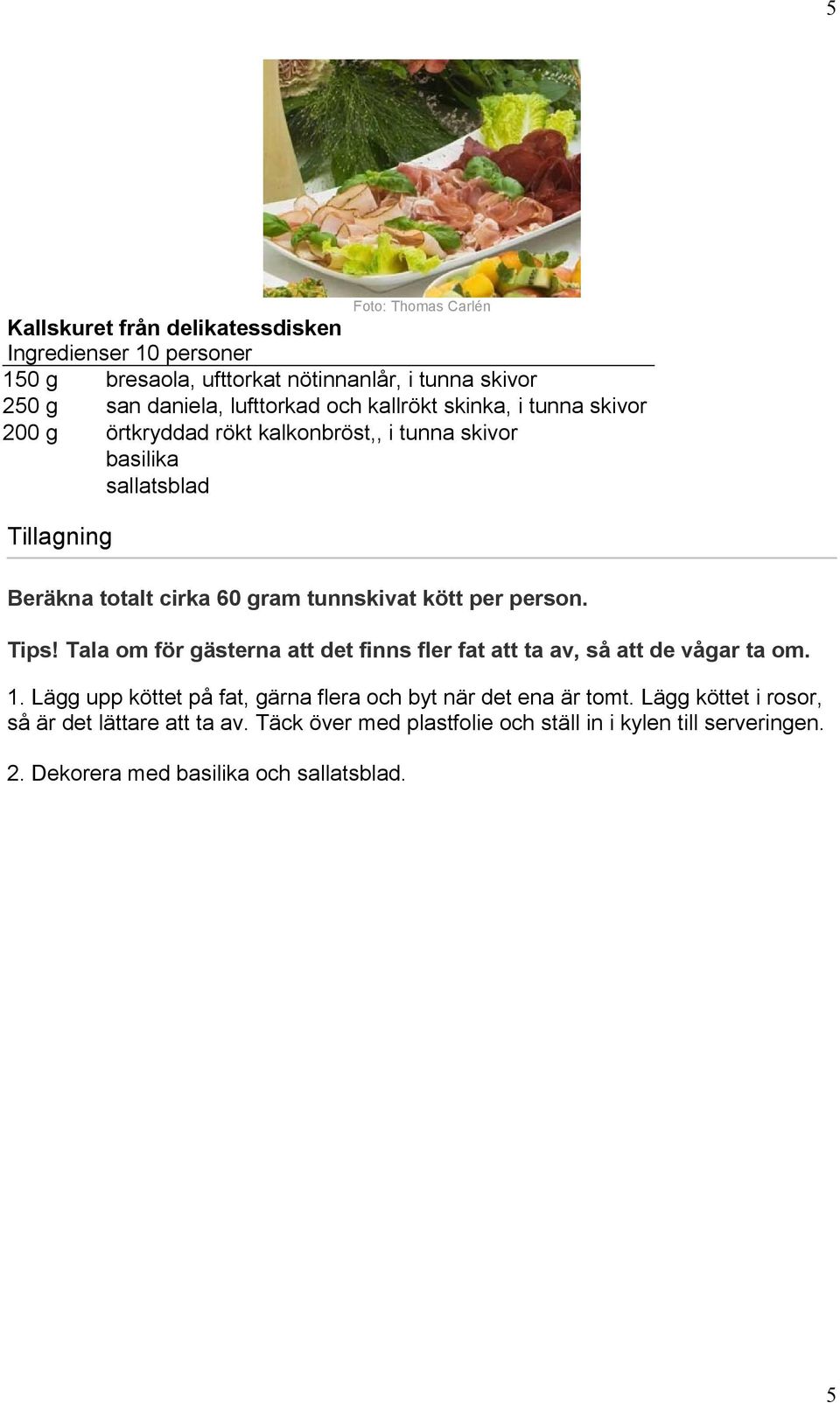 kött per person. Tips! Tala om för gästerna att det finns fler fat att ta av, så att de vågar ta om. 1.