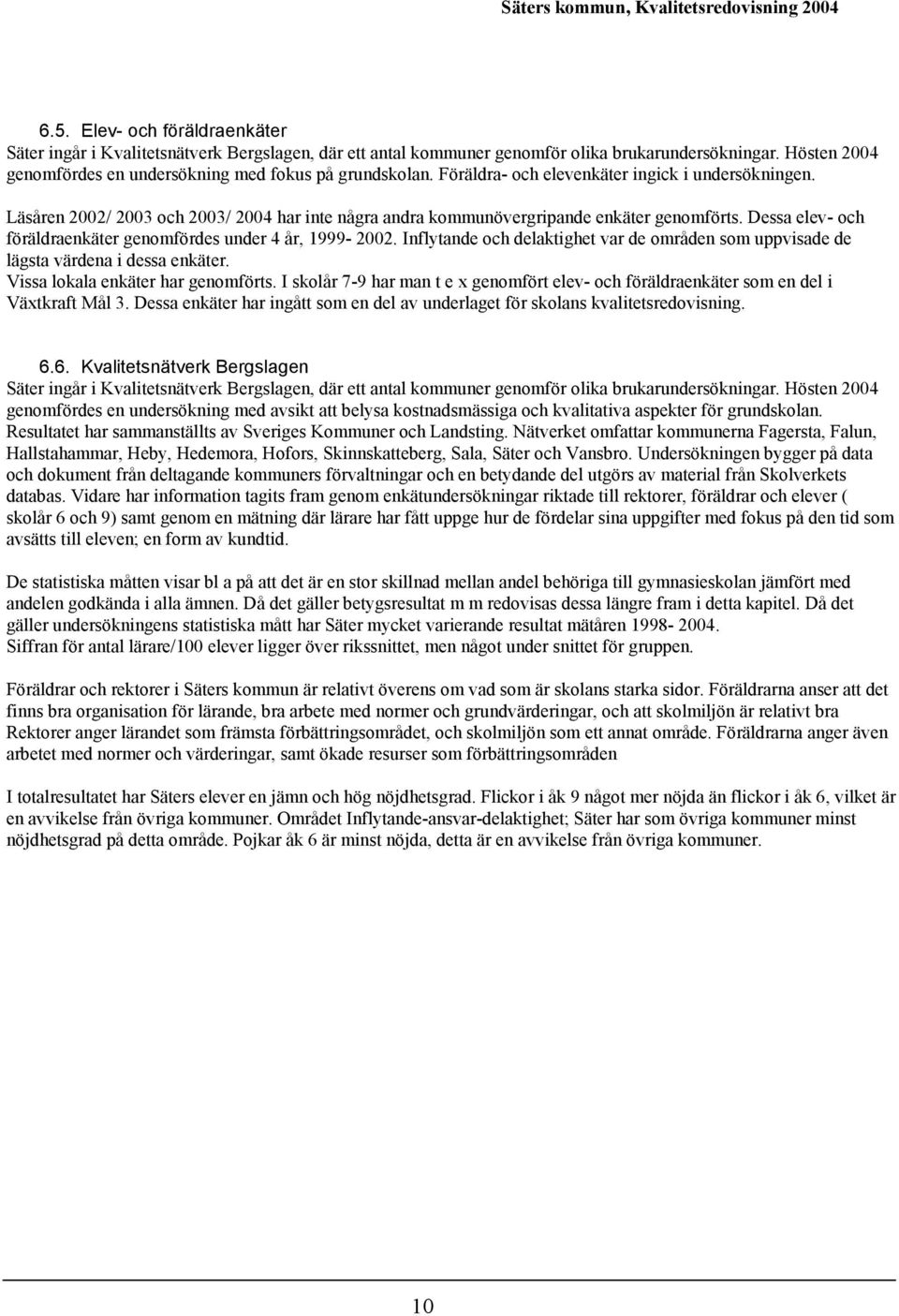 Läsåren 2002/ 2003 ch 2003/ 2004 har inte några andra kmmunövergripande enkäter genmförts. Dessa elev- ch föräldraenkäter genmfördes under 4 år, 1999-2002.