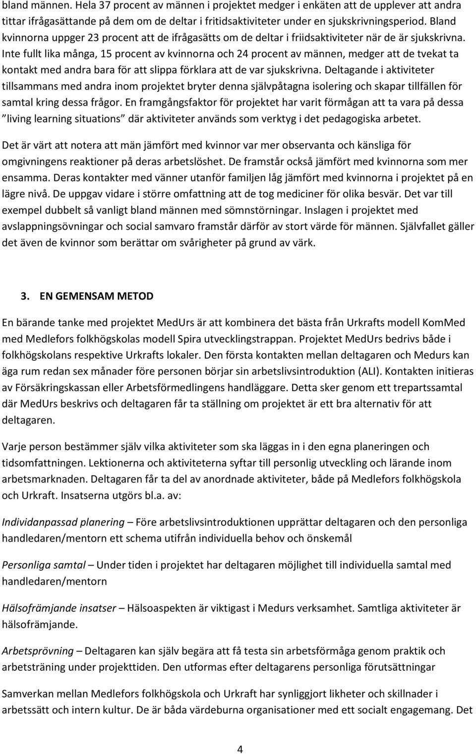 Inte fullt lika många, 15 procent av kvinnorna och 24 procent av männen, medger att de tvekat ta kontakt med andra bara för att slippa förklara att de var sjukskrivna.