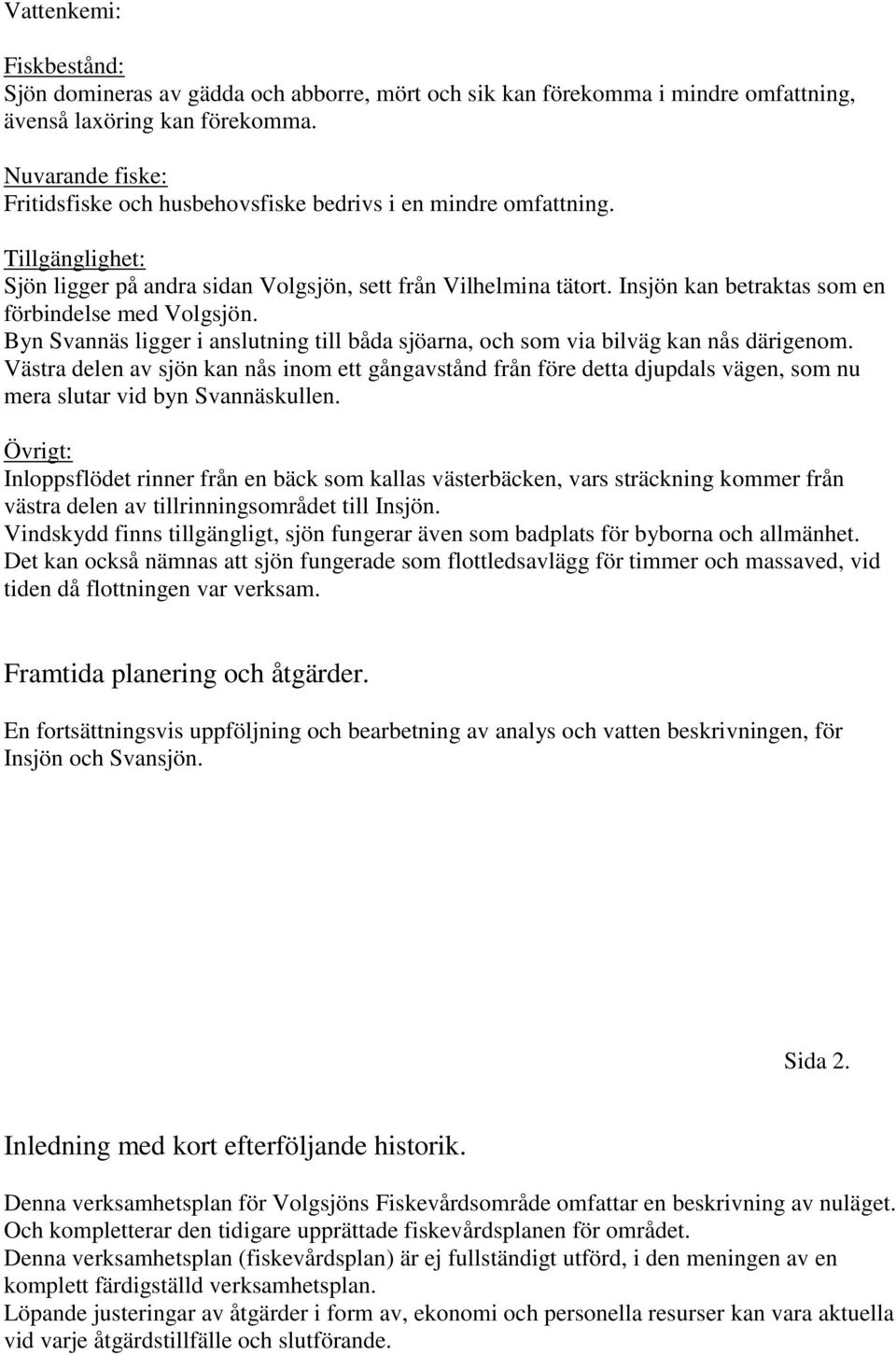 Insjön kan betraktas som en förbindelse med Volgsjön. Byn Svannäs ligger i anslutning till båda sjöarna, och som via bilväg kan nås därigenom.