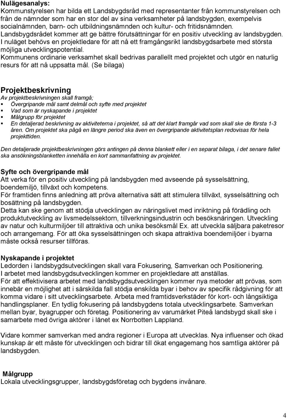 I nuläget behövs en projektledare för att nå ett framgångsrikt landsbygdsarbete med största möjliga utvecklingspotential.