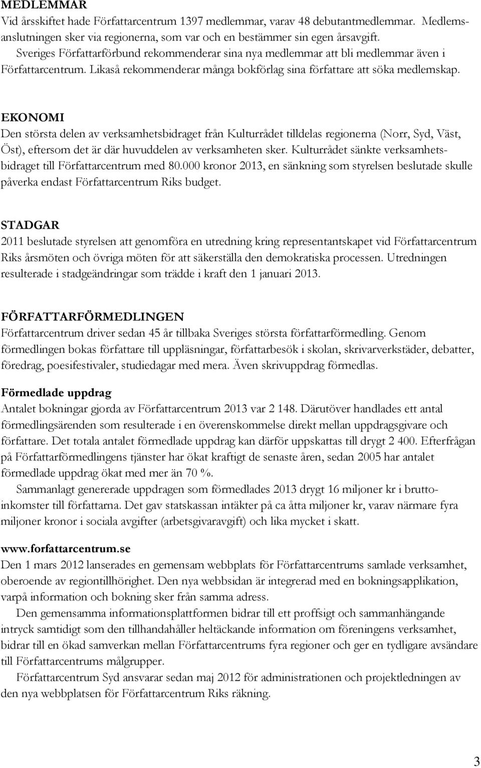 EKONOMI Den största delen av verksamhetsbidraget från Kulturrådet tilldelas regionerna (Norr, Syd, Väst, Öst), eftersom det är där huvuddelen av verksamheten sker.