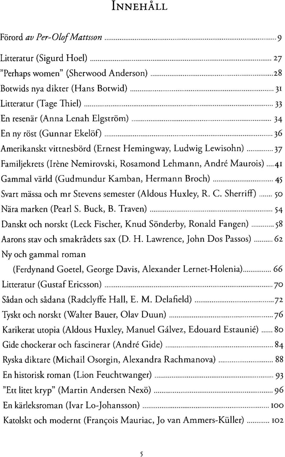 ..41 Gammal värld (Gudmundur Kamban, Hermann Broch) 45 Svart mässa och mr Stevens semester (Aldous Huxley, R. C. Sherriff) 50 Nära marken (Pearl S. Buck, B.