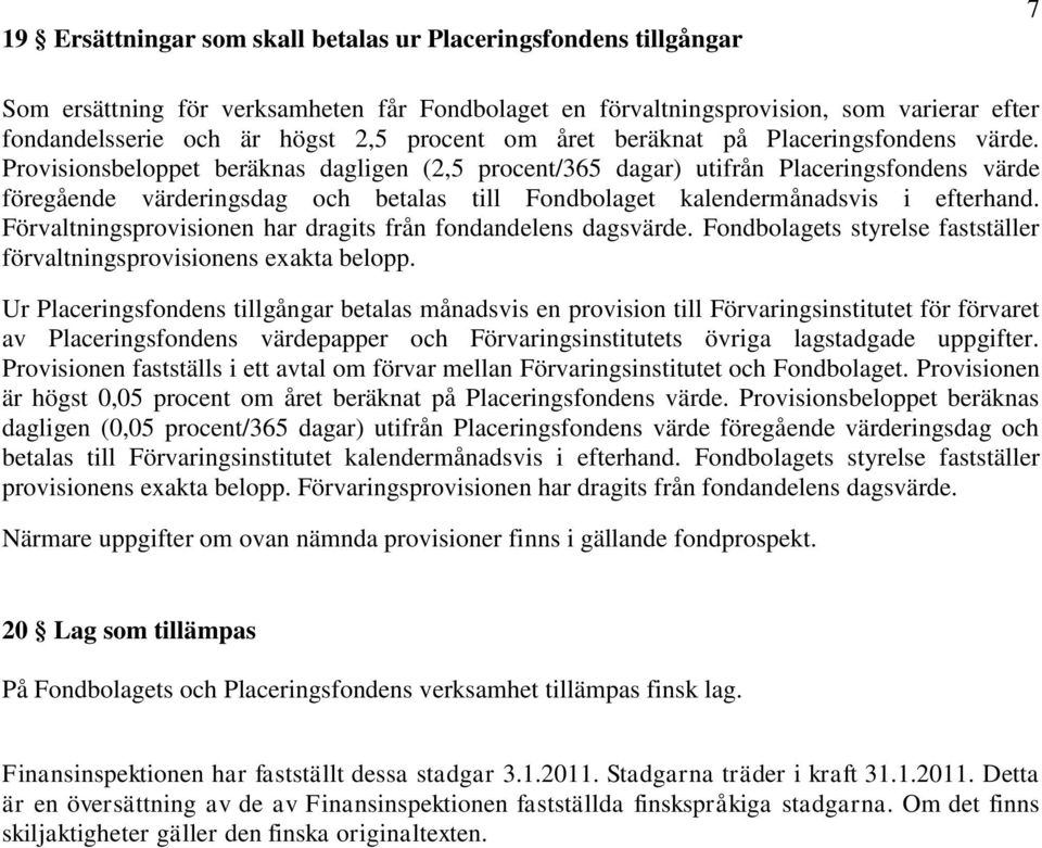 Provisionsbeloppet beräknas dagligen (2,5 procent/365 dagar) utifrån Placeringsfondens värde föregående värderingsdag och betalas till Fondbolaget kalendermånadsvis i efterhand.