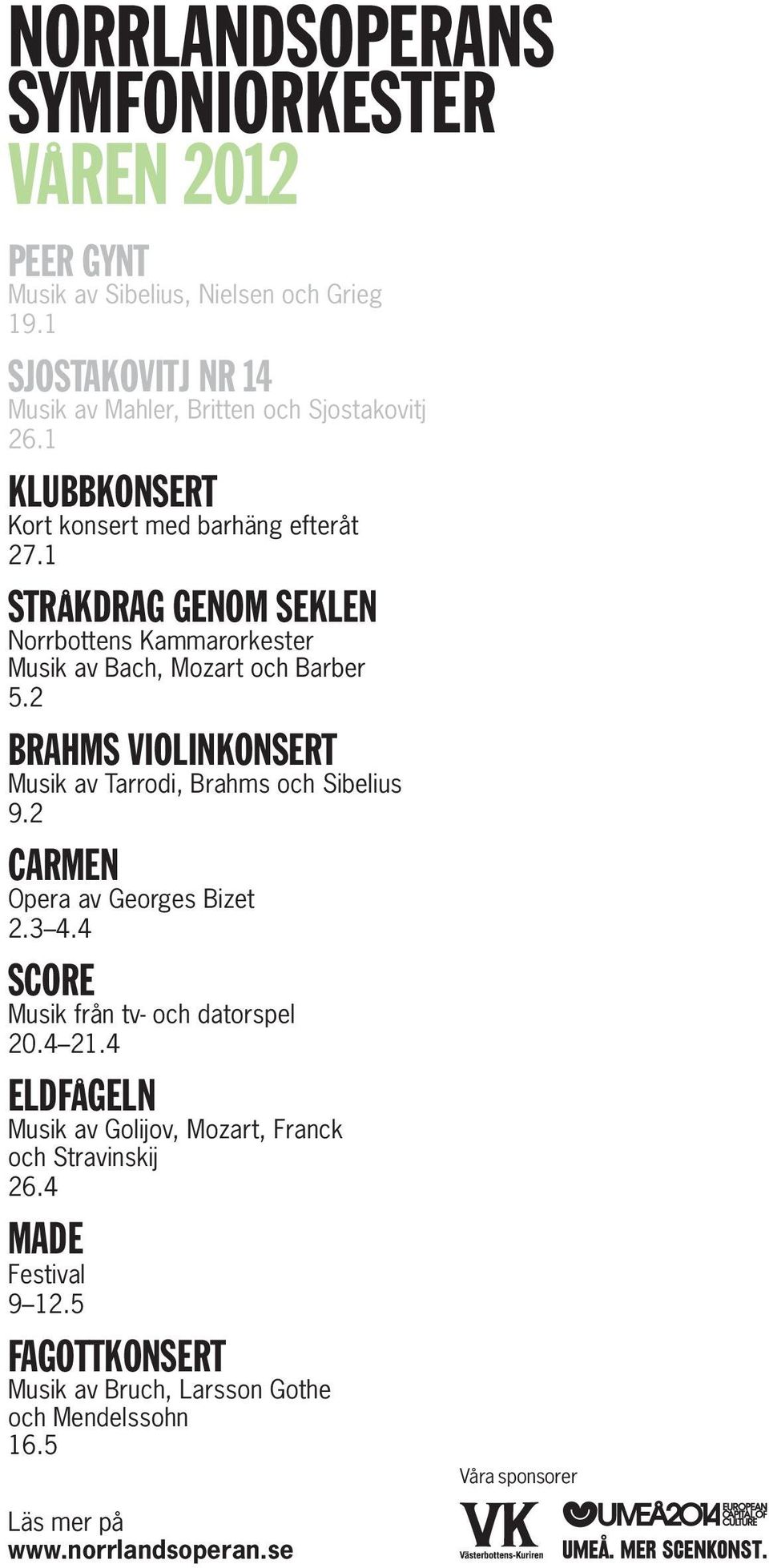 2 Brahms violinkonsert Musik av Tarrodi, Brahms och Sibelius 9.2 Carmen Opera av Georges Bizet 2.3 4.4 Score Musik från tv- och datorspel 20.4 21.