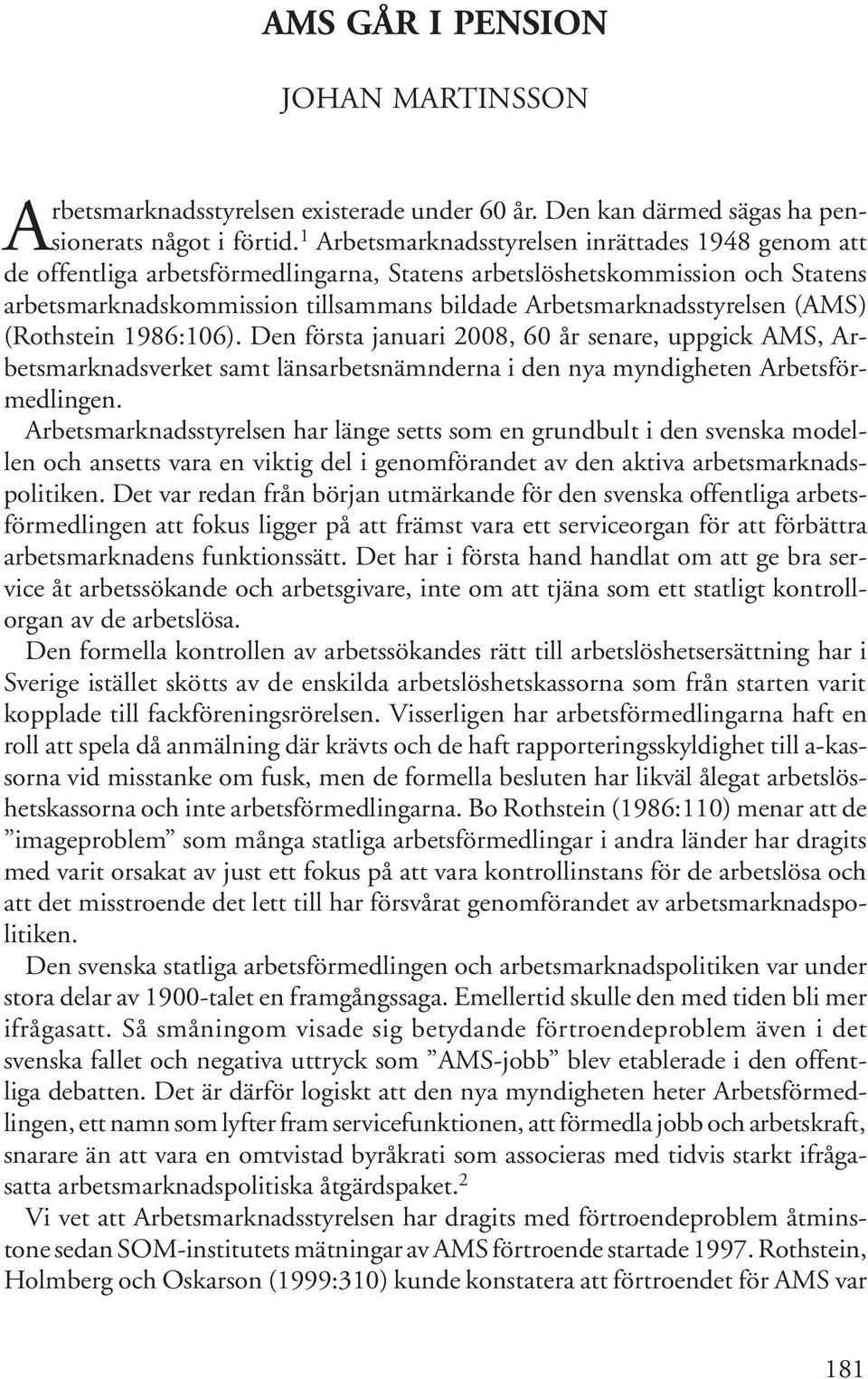 Arbetsmarknadsstyrelsen (AMS) (Rothstein 1986:106). Den första januari 2008, 60 år senare, uppgick AMS, Arbetsmarknadsverket samt länsarbetsnämnderna i den nya myndigheten Arbetsförmedlingen.