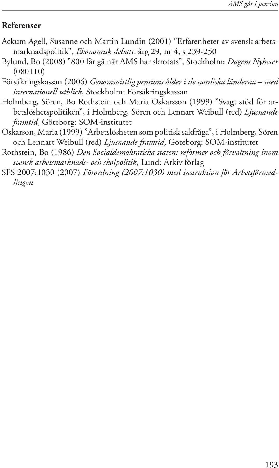 Bo Rothstein och Maria Oskarsson (1999) Svagt stöd för arbetslöshetspolitiken, i Holmberg, Sören och Lennart Weibull (red) Ljusnande framtid, Göteborg: SOM-institutet Oskarson, Maria (1999)