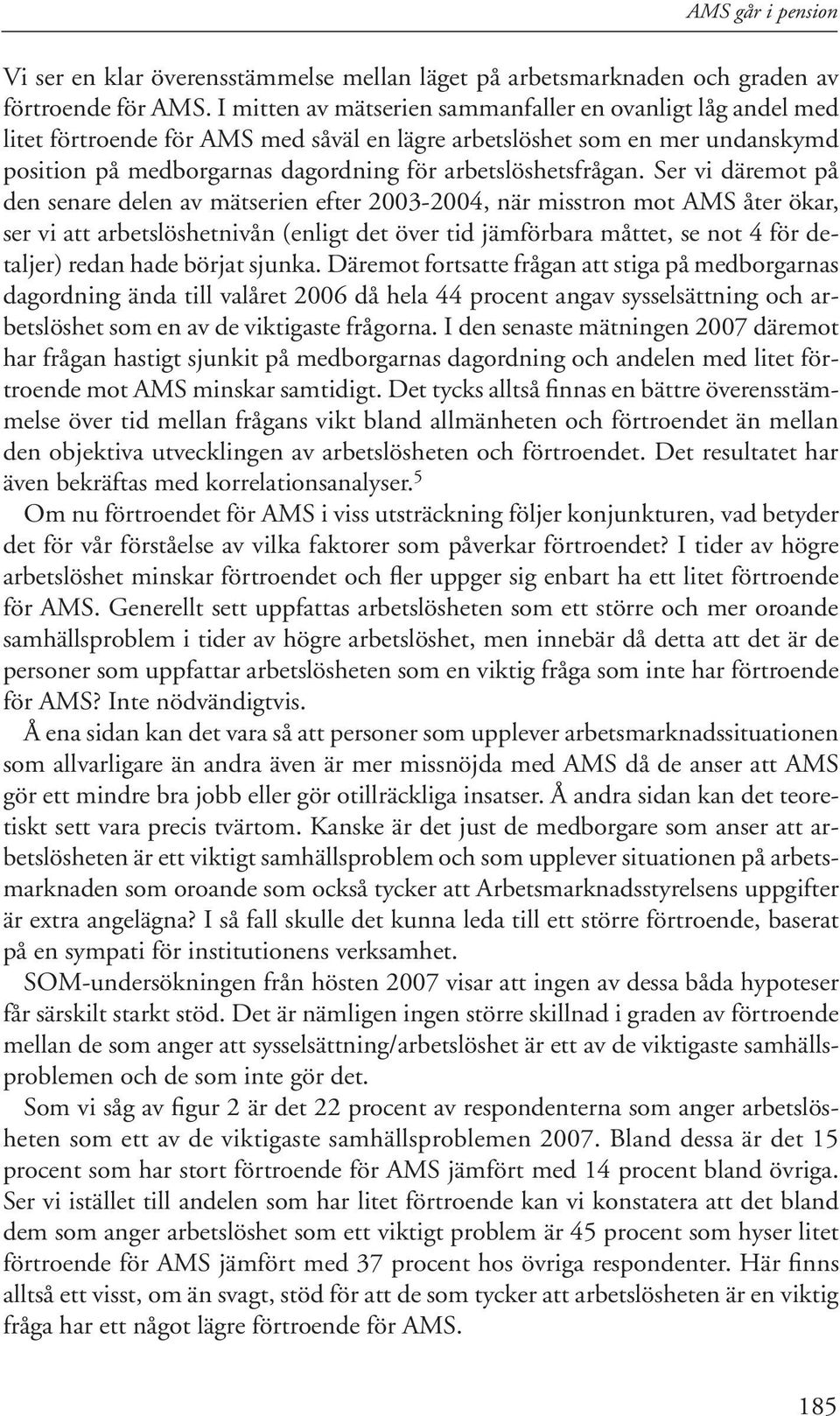 Ser vi däremot på den senare delen av mätserien efter 2003-2004, när misstron mot AMS åter ökar, ser vi att arbetslöshetnivån (enligt det över tid jämförbara måttet, se not 4 för detaljer) redan hade