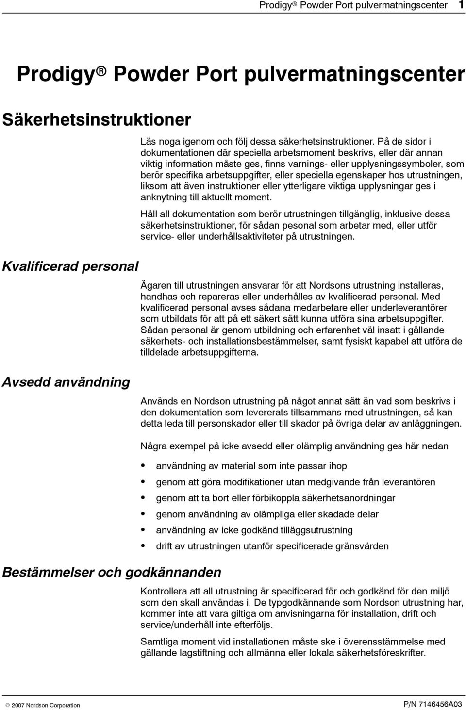 speciella egenskaper hos utrustningen, liksom att även instruktioner eller ytterligare viktiga upplysningar ges i anknytning till aktuellt moment.