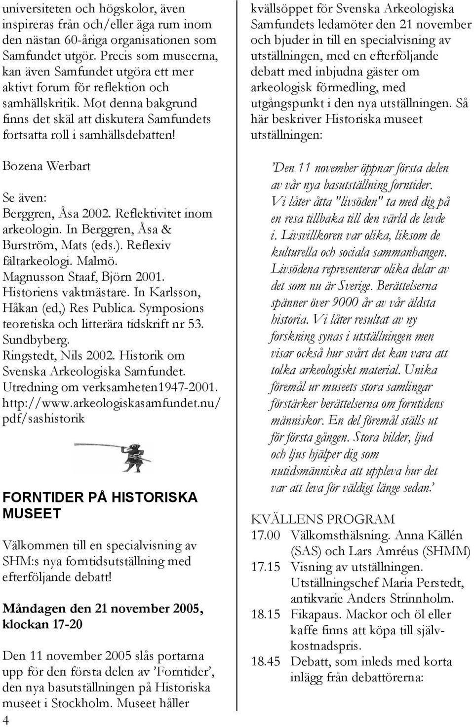 Bozena Werbart Se även: Berggren, Åsa 2002. Reflektivitet inom arkeologin. In Berggren, Åsa & Burström, Mats (eds.). Reflexiv fältarkeologi. Malmö. Magnusson Staaf, Björn 2001. Historiens vaktmästare.