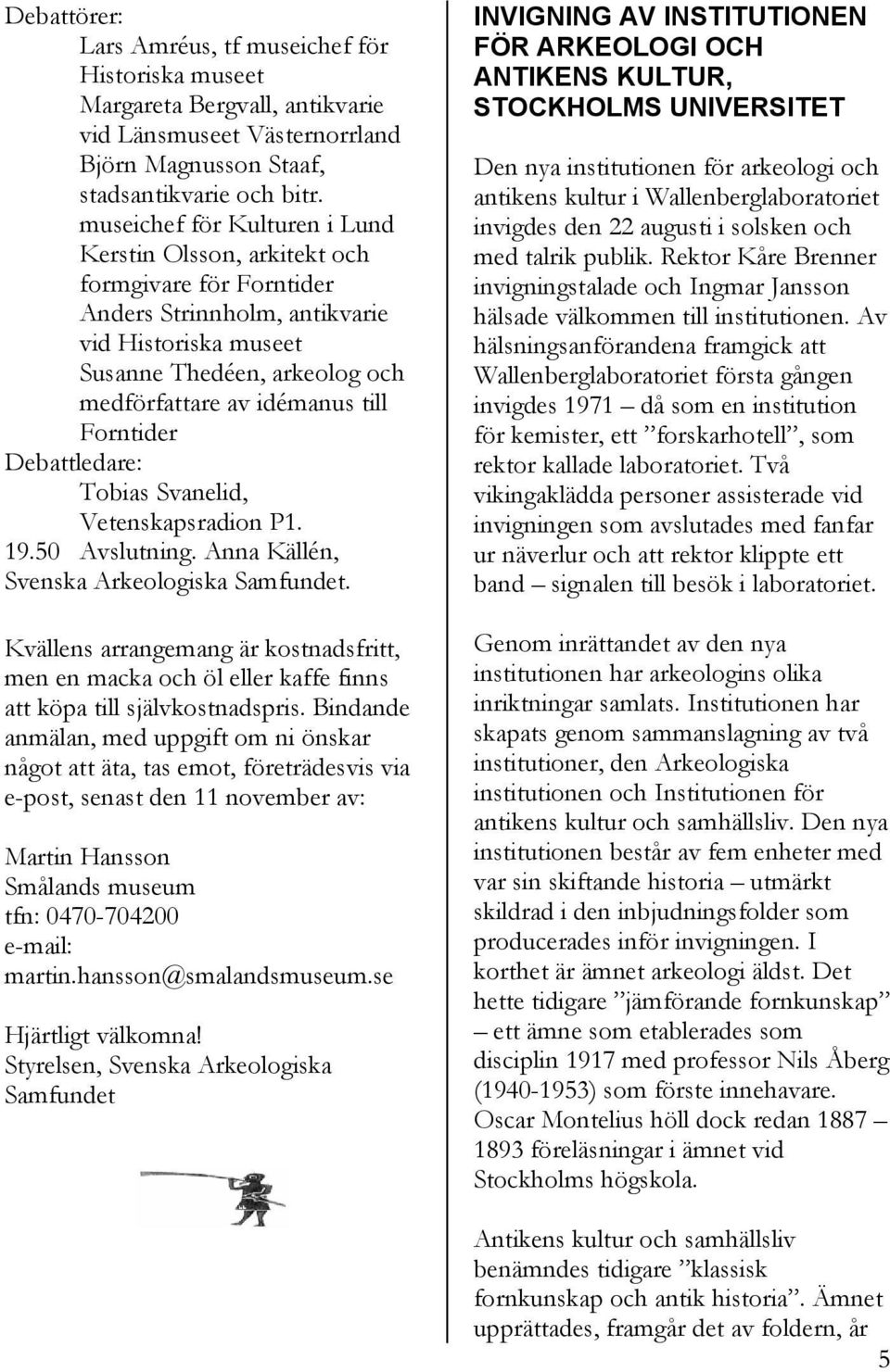 Forntider Debattledare: Tobias Svanelid, Vetenskapsradion P1. 19.50 Avslutning. Anna Källén, Svenska Arkeologiska Samfundet.