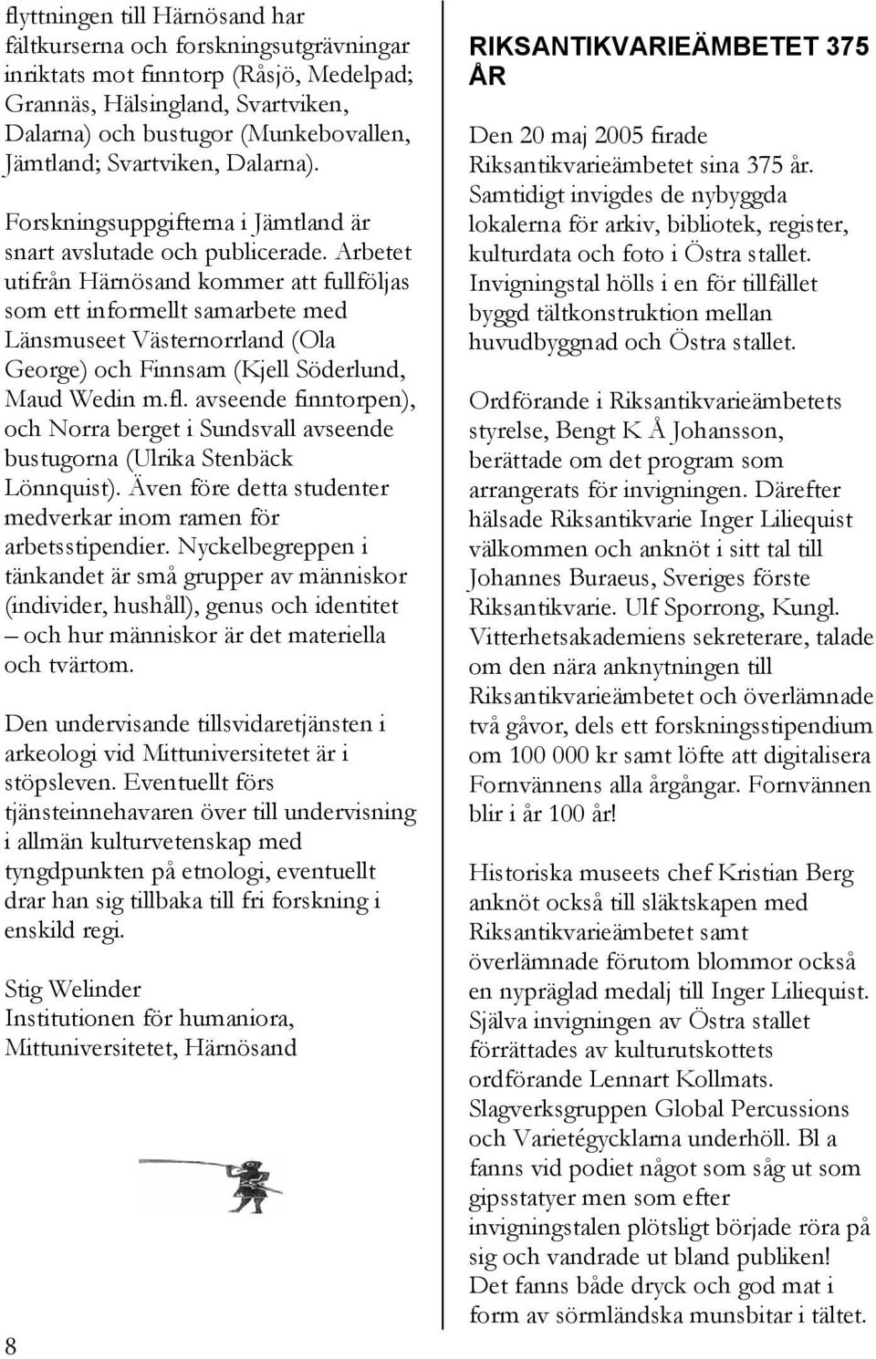 Arbetet utifrån Härnösand kommer att fullföljas som ett informellt samarbete med Länsmuseet Västernorrland (Ola George) och Finnsam (Kjell Söderlund, Maud Wedin m.fl.