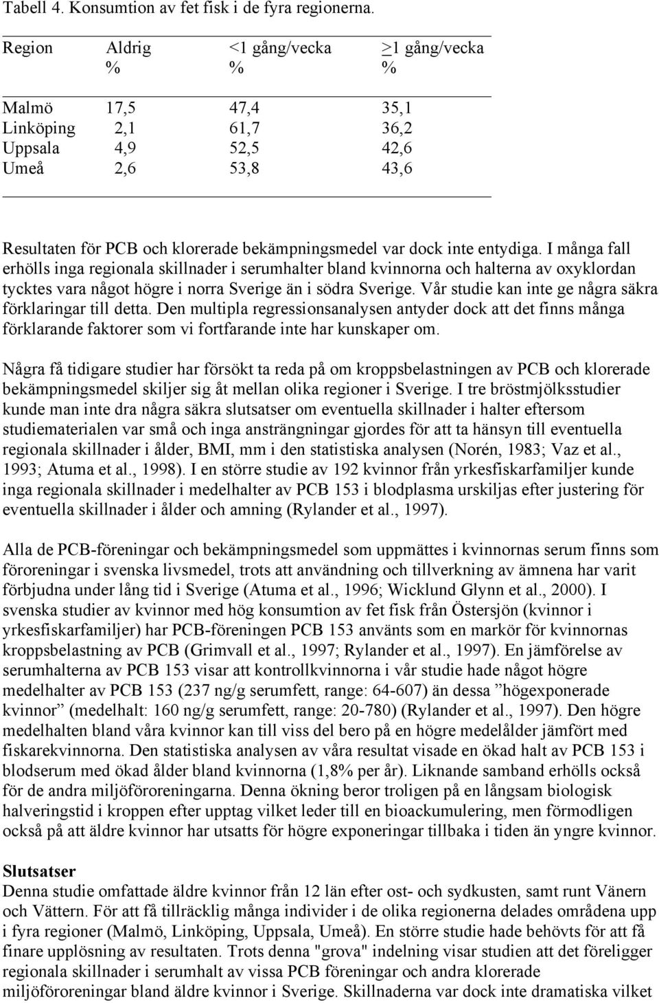 entydiga. I många fall erhölls inga regionala skillnader i serumhalter bland kvinnorna och halterna av oxyklordan tycktes vara något högre i norra Sverige än i södra Sverige.