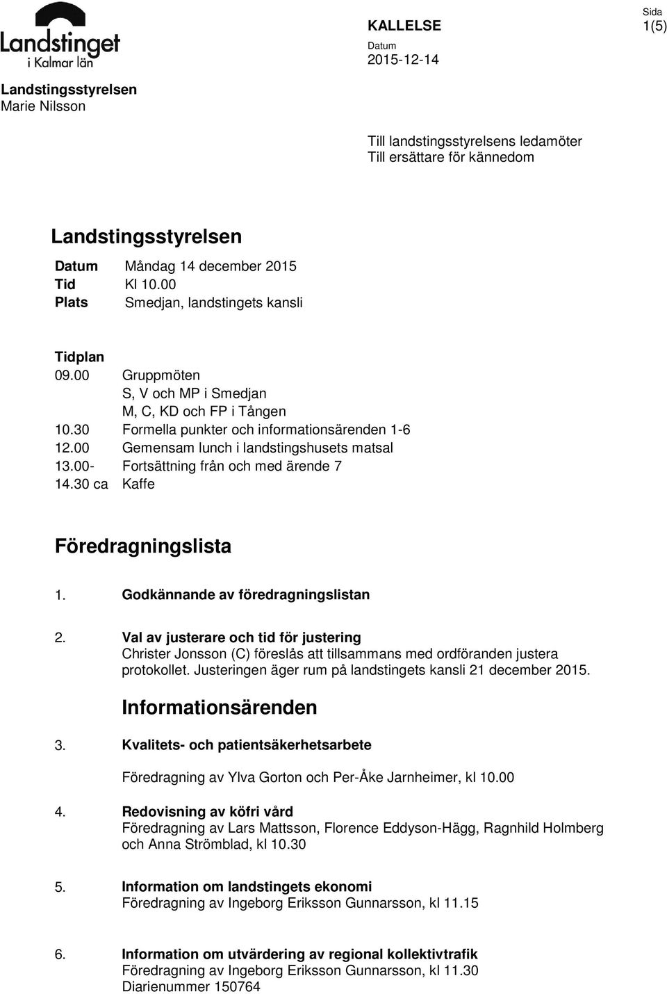 00 Gemensam lunch i landstingshusets matsal 13.00- Fortsättning från och med ärende 7 14.30 ca Kaffe Föredragningslista 1. Godkännande av föredragningslistan 2.