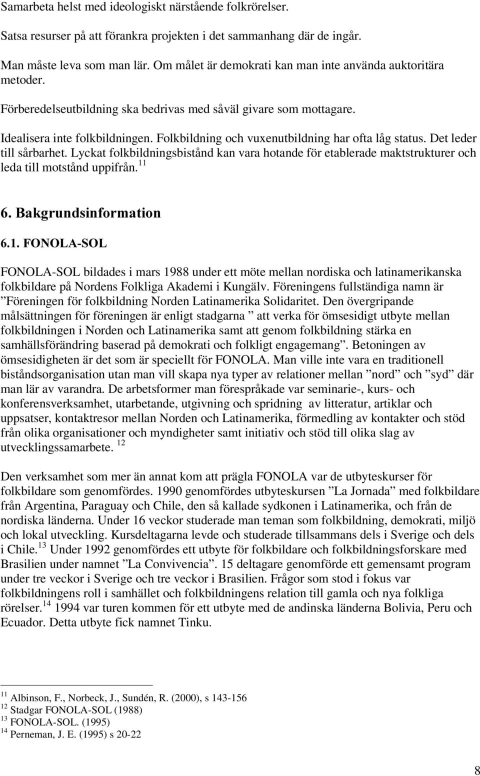 Folkbildning och vuxenutbildning har ofta låg status. Det leder till sårbarhet. Lyckat folkbildningsbistånd kan vara hotande för etablerade maktstrukturer och leda till motstånd uppifrån.