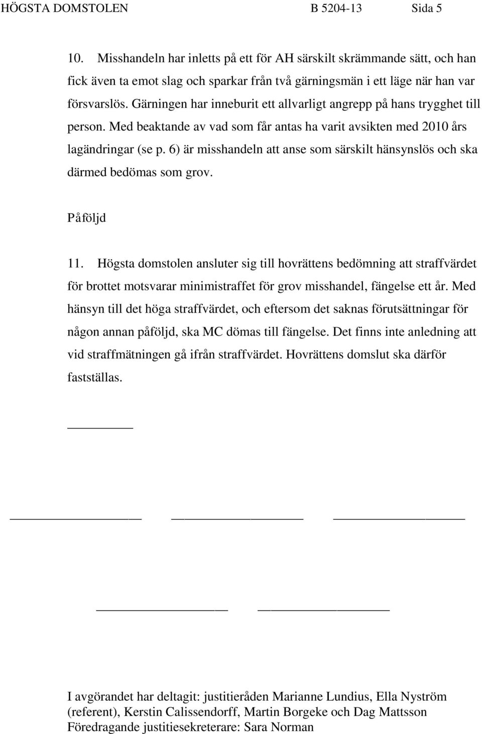 Gärningen har inneburit ett allvarligt angrepp på hans trygghet till person. Med beaktande av vad som får antas ha varit avsikten med 2010 års lagändringar (se p.