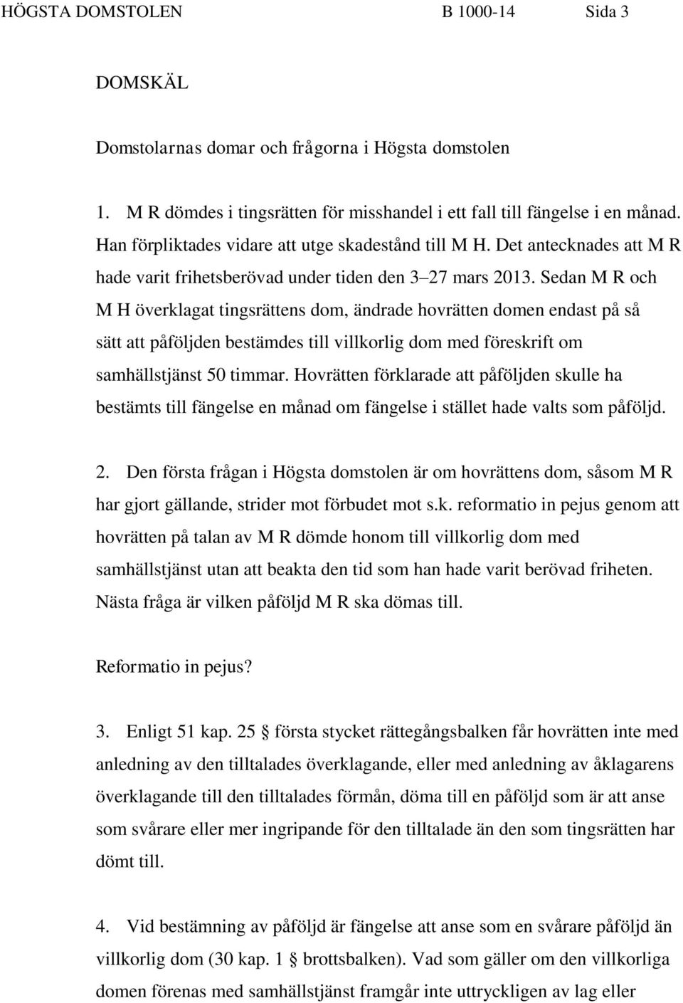 Sedan M R och M H överklagat tingsrättens dom, ändrade hovrätten domen endast på så sätt att påföljden bestämdes till villkorlig dom med föreskrift om samhällstjänst 50 timmar.